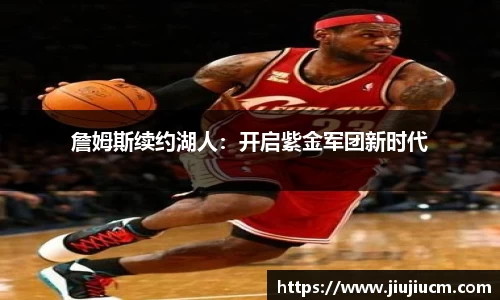 詹姆斯续约湖人：开启紫金军团新时代