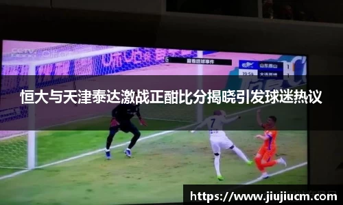 恒大与天津泰达激战正酣比分揭晓引发球迷热议