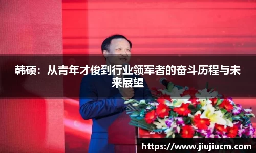 韩硕：从青年才俊到行业领军者的奋斗历程与未来展望
