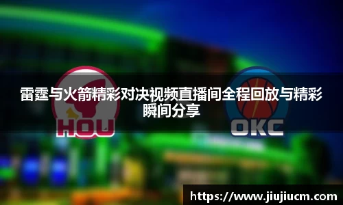雷霆与火箭精彩对决视频直播间全程回放与精彩瞬间分享