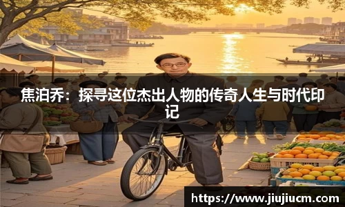 焦泊乔：探寻这位杰出人物的传奇人生与时代印记