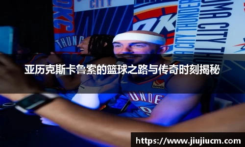 亚历克斯卡鲁索的篮球之路与传奇时刻揭秘