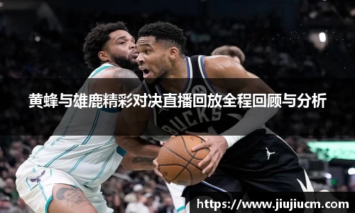 黄蜂与雄鹿精彩对决直播回放全程回顾与分析