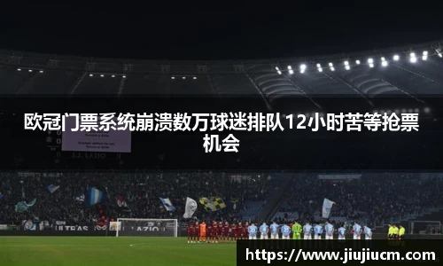 欧冠门票系统崩溃数万球迷排队12小时苦等抢票机会