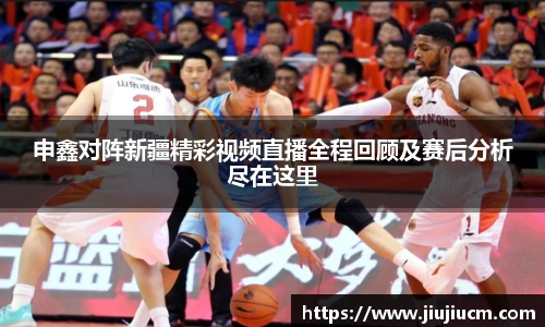 申鑫对阵新疆精彩视频直播全程回顾及赛后分析尽在这里