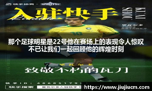 那个足球明星是22号他在赛场上的表现令人惊叹不已让我们一起回顾他的辉煌时刻